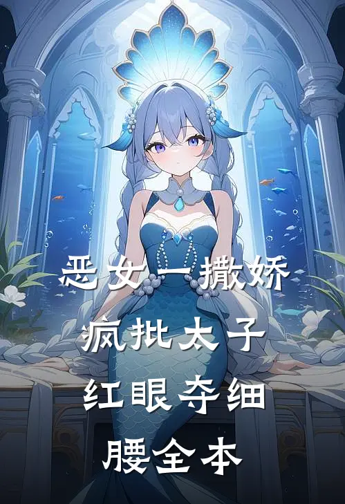 恶女一撒娇，疯批太子红眼夺细腰全本
