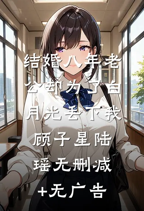 结婚八年老公却为了白月光丢下我顾子星陆瑶无删减+无广告