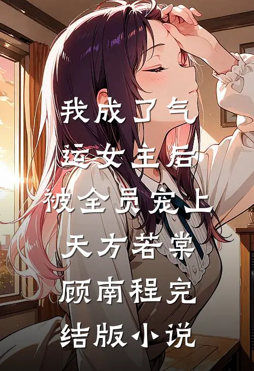 我成了气运女主后，被全员宠上天方若棠顾南程完结版小说