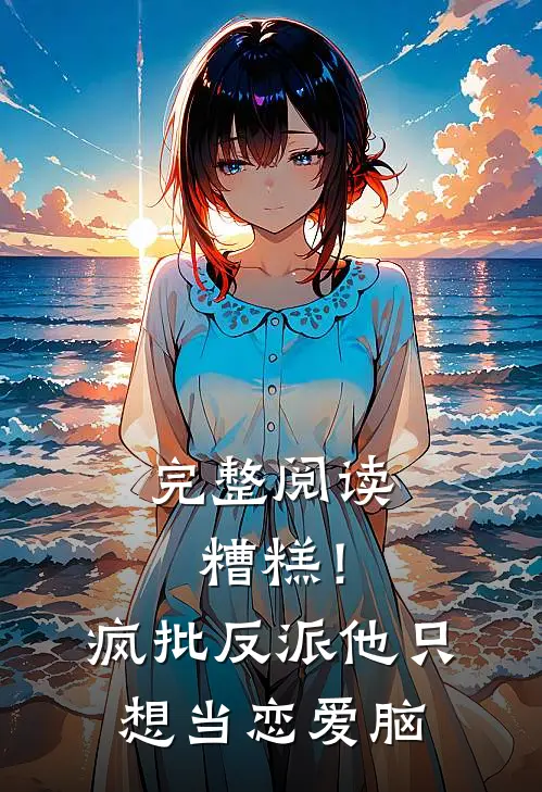 完整阅读糟糕！疯批反派他只想当恋爱脑