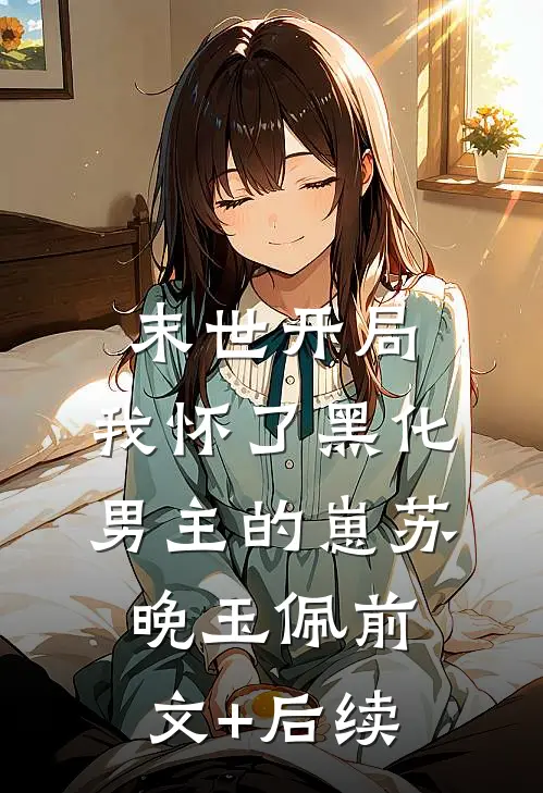末世开局：我怀了黑化男主的崽苏晚玉佩前文+后续