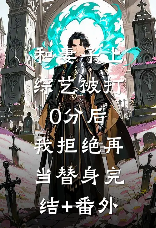 和妻子上综艺被打0分后，我拒绝再当替身完结+番外