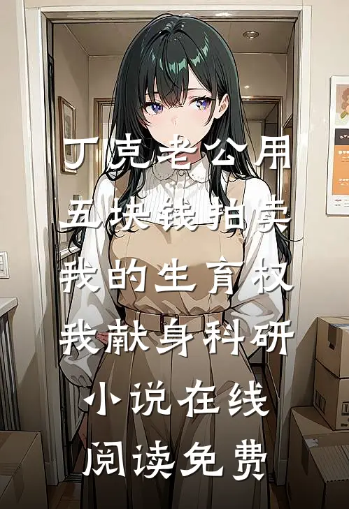 丁克老公用五块钱拍卖我的生育权，我献身科研小说在线阅读免费