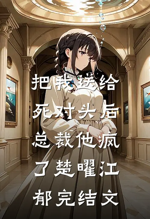 把我送给死对头后，总裁他疯了楚曜江郁完结文