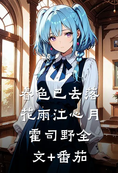春色已去落花雨江心月霍司野全文+番茄