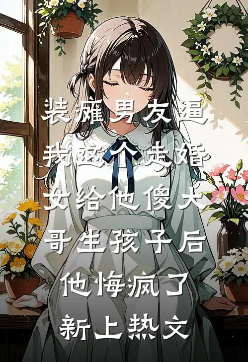 装瘫男友逼我这个走婚女给他傻大哥生孩子后，他悔疯了新上热文