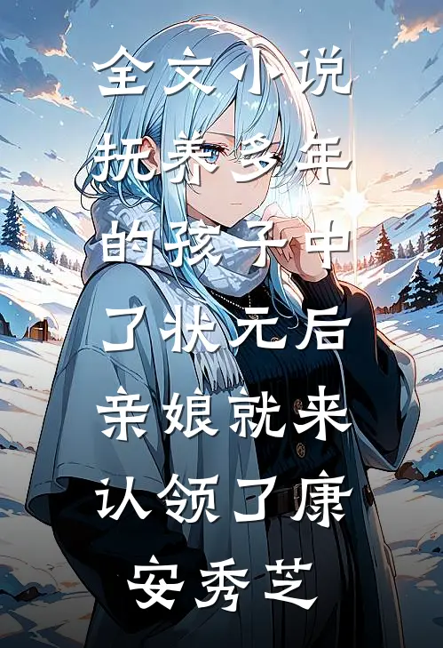 全文小说抚养多年的孩子中了状元后，亲娘就来认领了康安秀芝