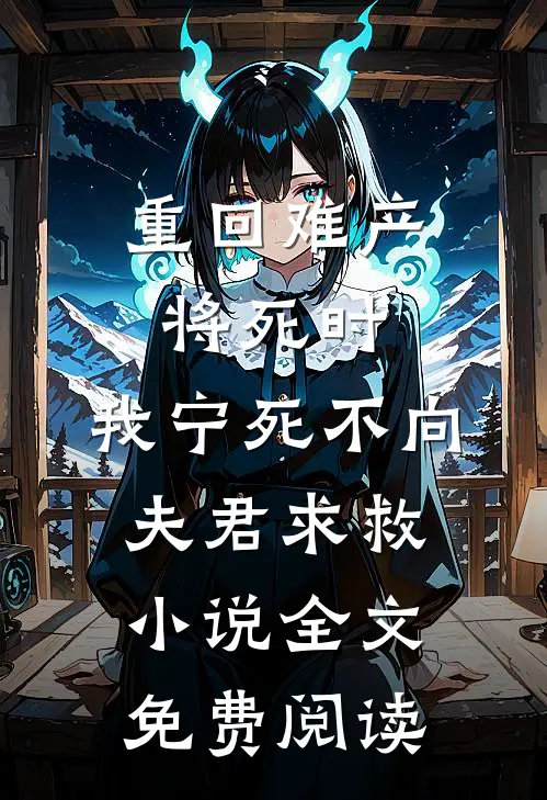 重回难产将死时，我宁死不向夫君求救小说全文免费阅读