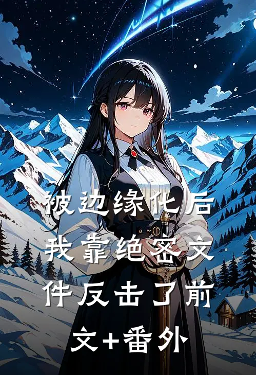 被边缘化后，我靠绝密文件反击了前文+番外
