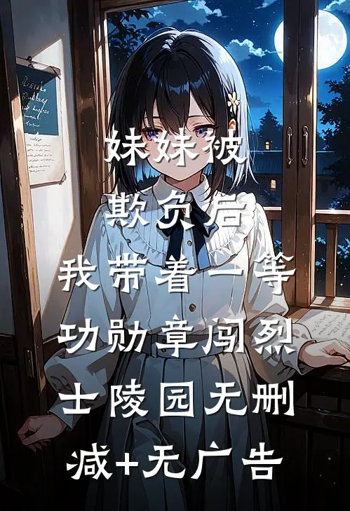 妹妹被欺负后，我带着一等功勋章闯烈士陵园无删减+无广告
