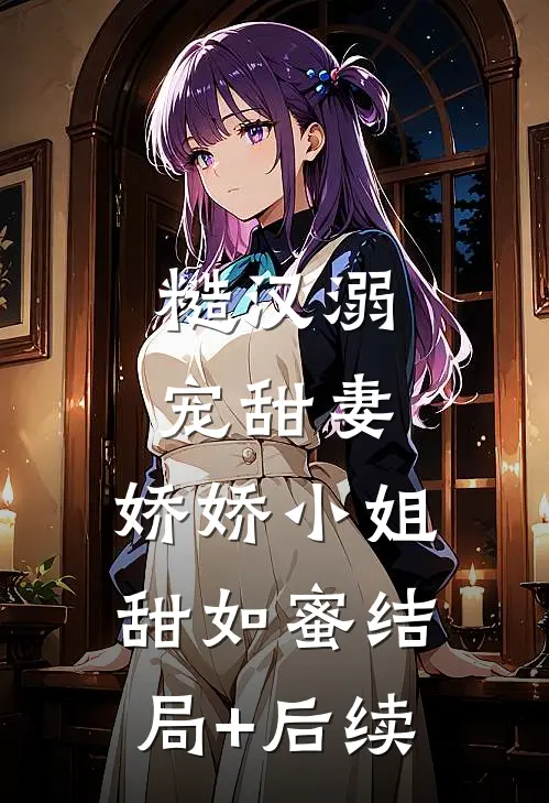 糙汉溺宠甜妻，娇娇小姐甜如蜜结局+后续
