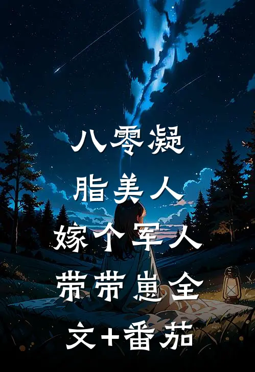 八零凝脂美人，嫁个军人带带崽全文+番茄