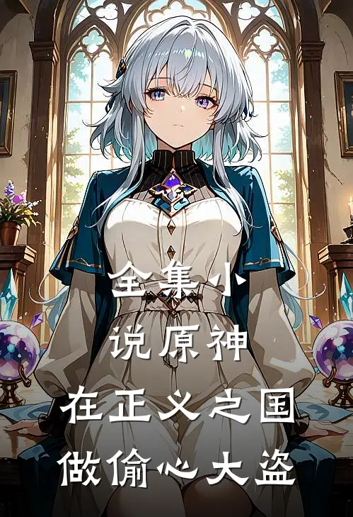 全集小说原神：在正义之国做偷心大盗