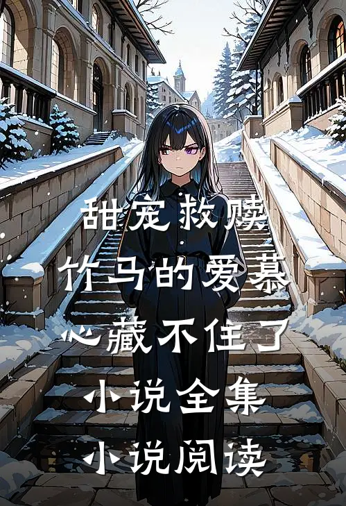 甜宠救赎:竹马的爱慕心藏不住了小说全集小说阅读