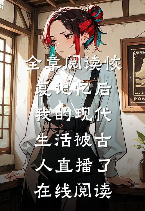 全章阅读恢复记忆后我的现代生活被古人直播了在线阅读