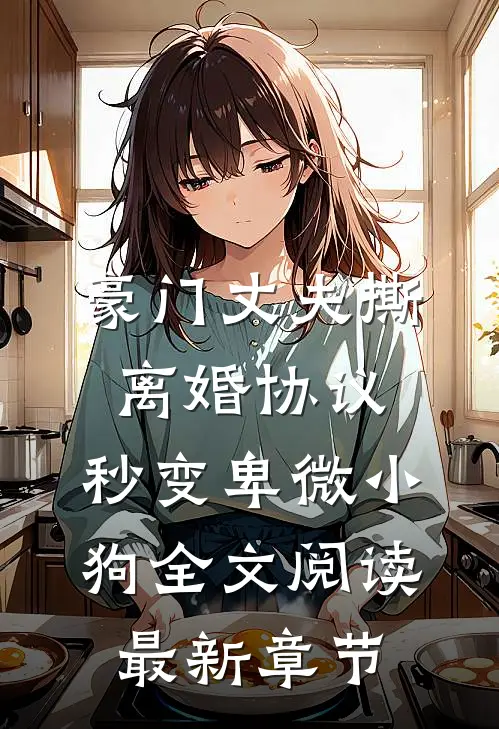豪门丈夫撕离婚协议，秒变卑微小狗全文阅读最新章节
