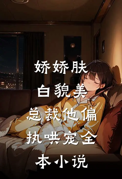 娇娇肤白貌美，总裁他偏执哄宠全本小说