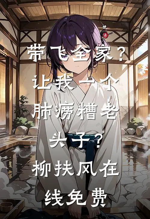 带飞全家？让我一个肺痨糟老头子？柳扶风在线免费