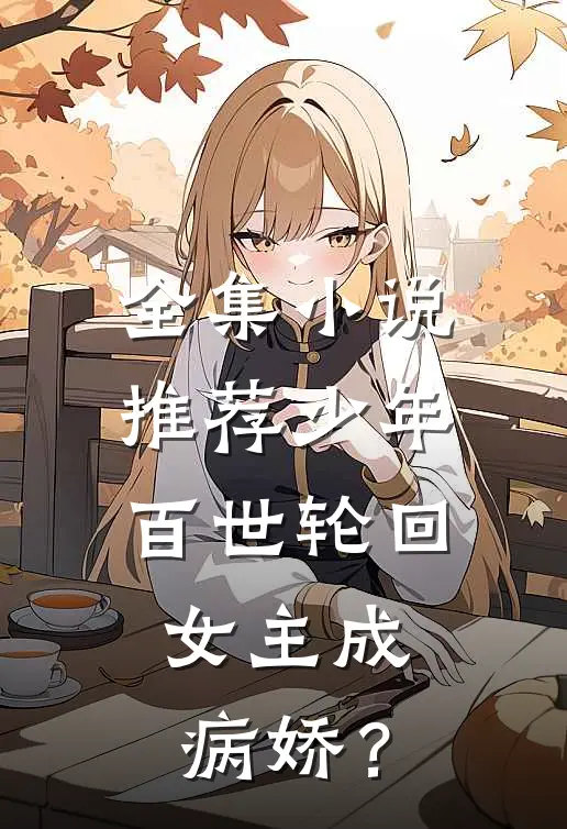 全集小说推荐少年：百世轮回，女主成病娇？