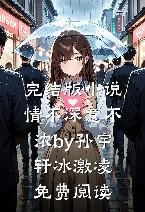 完结版小说情不深意不浓by孙宇轩冰激凌免费阅读