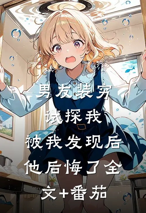 男友装穷试探我，被我发现后他后悔了全文+番茄