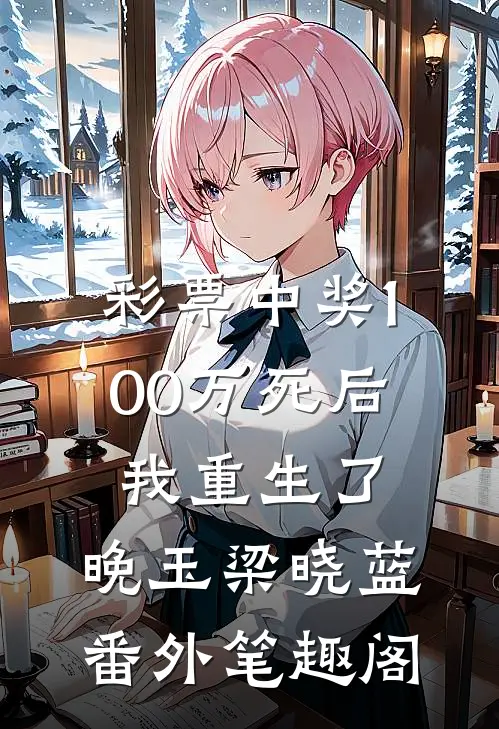 彩票中奖100万死后，我重生了：晚玉梁晓蓝番外笔趣阁