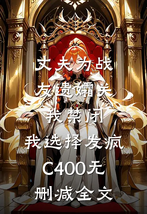 丈夫为战友遗孀关我禁闭，我选择发疯C400无删减全文