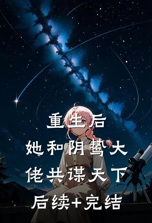 重生后，她和阴鸷大佬共谋天下后续+完结