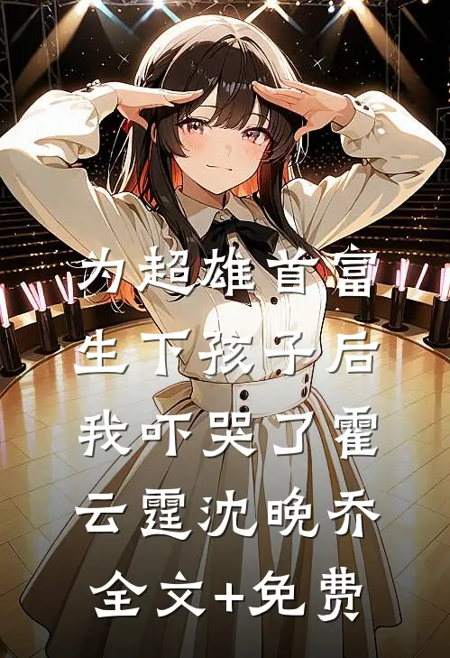 为超雄首富生下孩子后，我吓哭了霍云霆沈晚乔全文+免费
