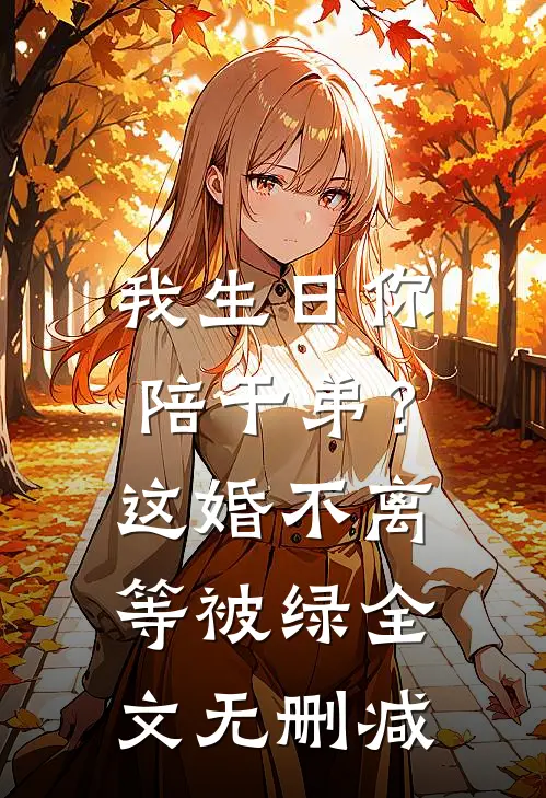 我生日你陪干弟？这婚不离等被绿全文无删减