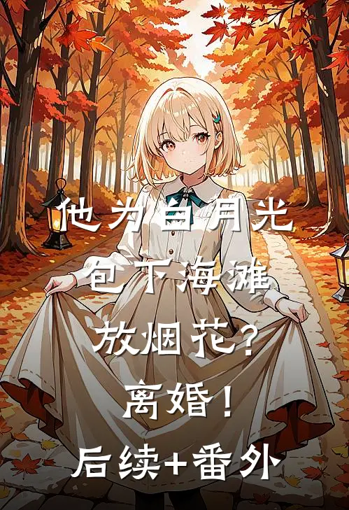他为白月光包下海滩放烟花？离婚！后续+番外