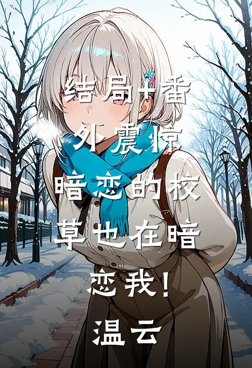 结局+番外震惊，暗恋的校草也在暗恋我!温云