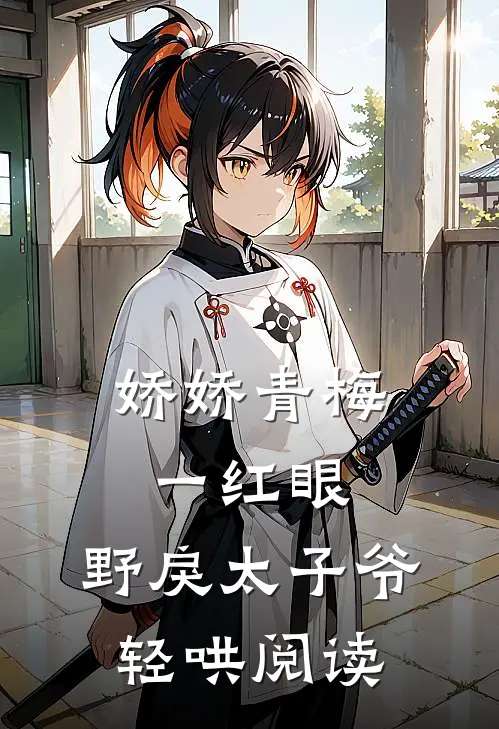 娇娇青梅一红眼，野戾太子爷轻哄阅读