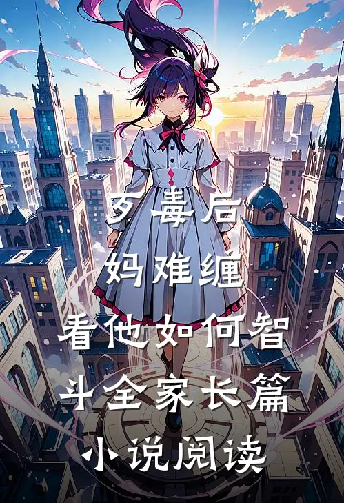 歹毒后妈难缠，看他如何智斗全家长篇小说阅读