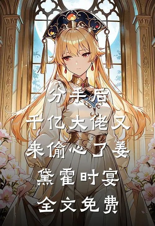分手后，千亿大佬又来偷心了姜黛霍时宴全文免费