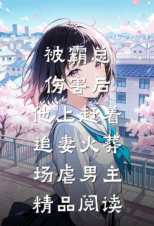 被霸总伤害后,他上赶着追妻火葬场虐男主精品阅读