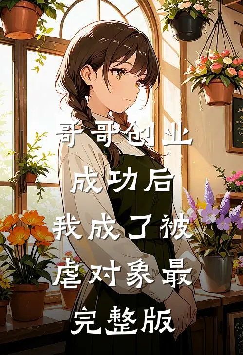 哥哥创业成功后，我成了被虐对象最完整版