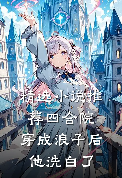 精选小说推荐四合院：穿成浪子后，他洗白了