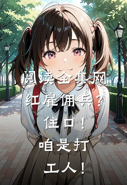 阅读全集网红雇佣兵？住口！咱是打工人！