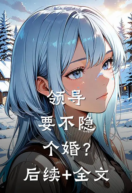 领导，要不隐个婚？后续+全文