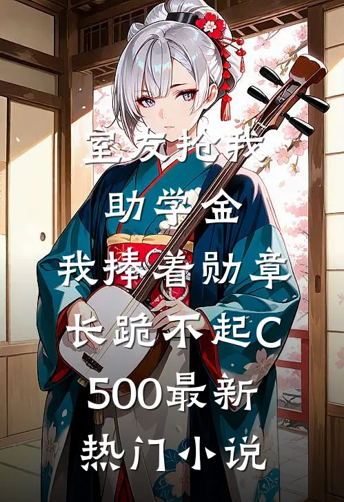 室友抢我助学金，我捧着勋章长跪不起C500最新热门小说