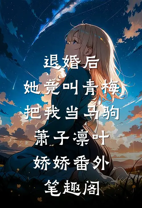 退婚后，她竟叫青梅把我当马驹：萧子凛叶娇娇番外笔趣阁