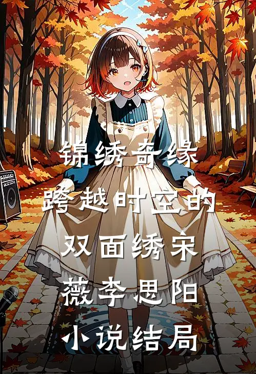 锦绣奇缘：跨越时空的双面绣宋薇李思阳小说结局