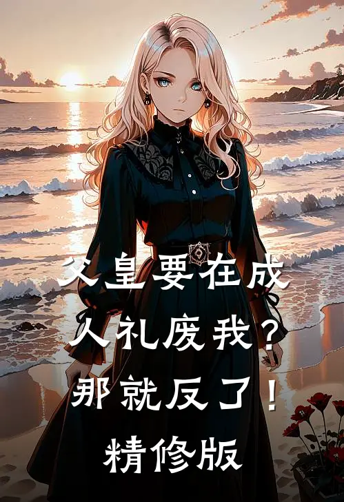 父皇要在成人礼废我？那就反了！精修版