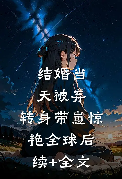 结婚当天被弃：转身带崽惊艳全球后续+全文
