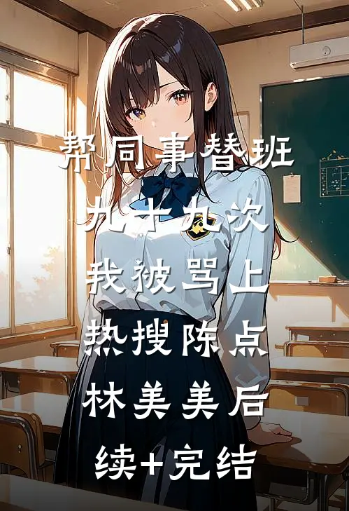 帮同事替班九十九次我被骂上热搜陈点林美美后续+完结