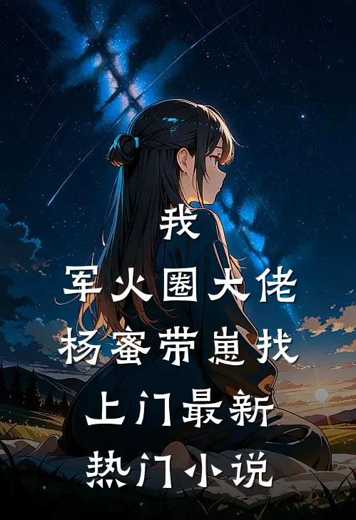 我，军火圈大佬，杨蜜带崽找上门最新热门小说