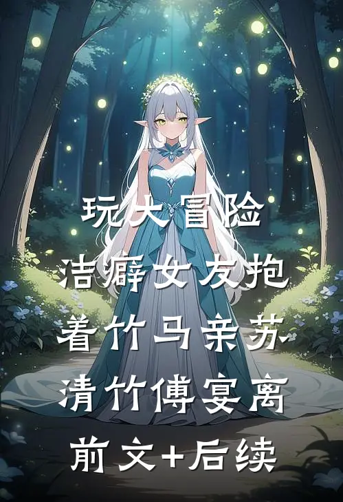 玩大冒险，洁癖女友抱着竹马亲苏清竹傅宴离前文+后续