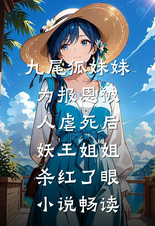 九尾狐妹妹为报恩被人虐死后，妖王姐姐杀红了眼小说畅读