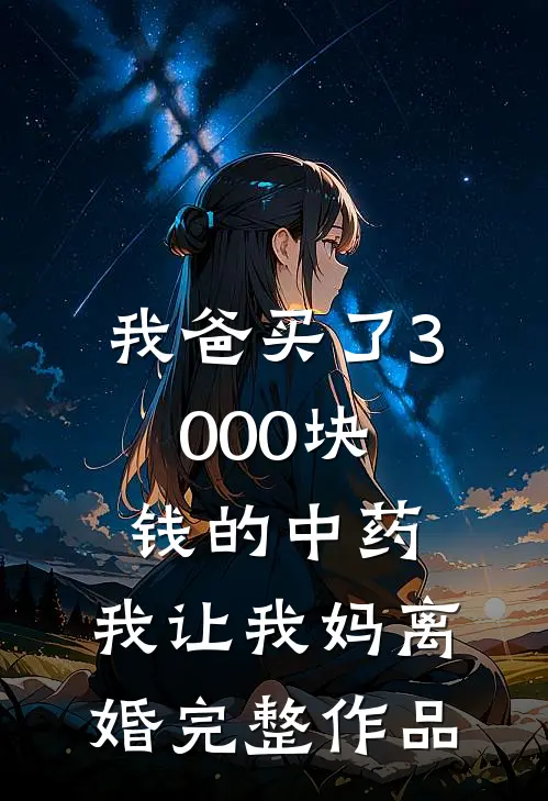 我爸买了3000块钱的中药，我让我妈离婚完整作品
